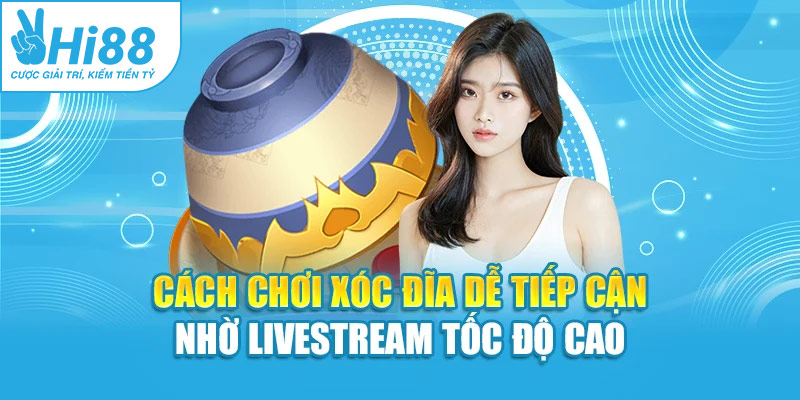 Cách chơi xóc đĩa dễ tiếp cận nhờ livestream tốc độ cao