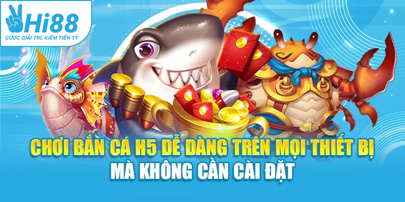 Chơi bắn cá H5 dễ dàng trên mọi thiết bị mà không cần cài đặt