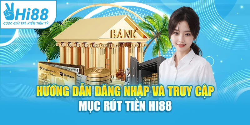 Hướng dẫn đăng nhập và truy cập mục rút tiền Hi88