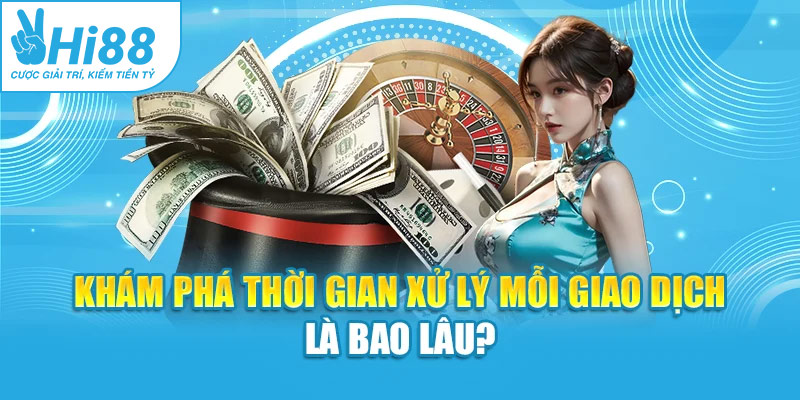 Khám phá thời gian xử lý mỗi giao dịch là bao lâu?