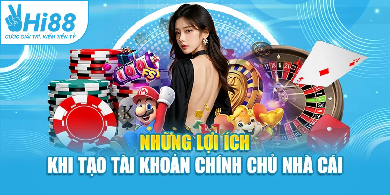 Những lợi ích khi tạo tài khoản chính chủ nhà cái