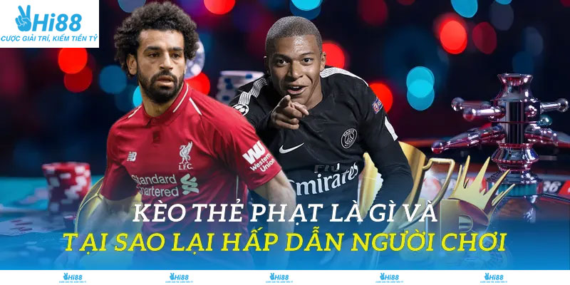 Kèo thẻ phạt là gì và tại sao lại hấp dẫn người chơi